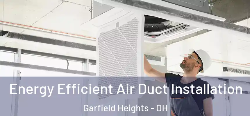 Energy Efficient Air Duct Installation Garfield Heights - OH