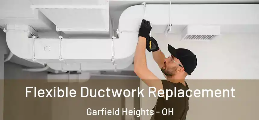  Flexible Ductwork Replacement Garfield Heights - OH