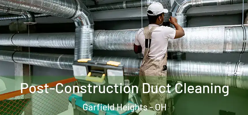 Post-Construction Duct Cleaning Garfield Heights - OH